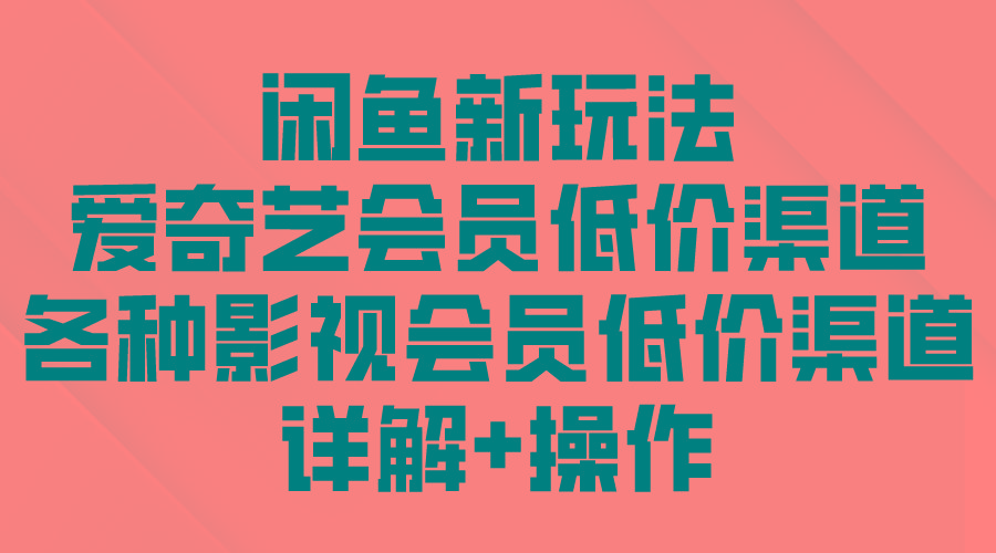 (9950期)闲鱼新玩法，爱奇艺会员低价渠道，各种影视会员低价渠道详解-简创项目网