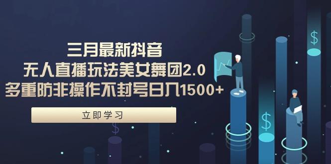 (9458期)三月最新抖音无人直播玩法美女舞团2.0，多重防非操作不封号日入1500+ 小…-简创项目网