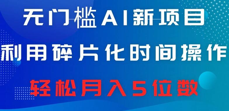 无门槛AI新项目，利用碎片化时间操作，日入600+，轻松月入5位数-简创项目网