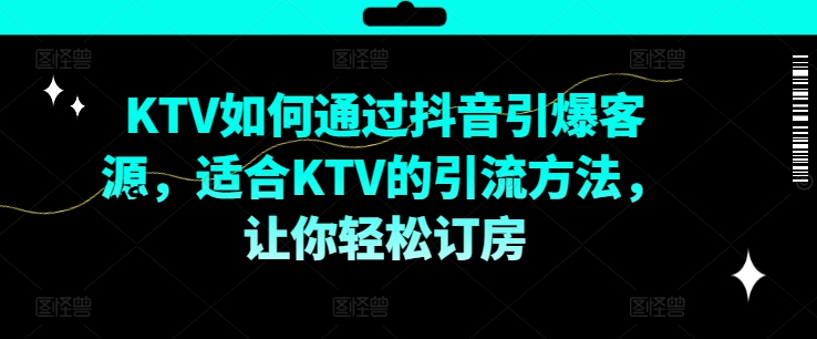 KTV抖音短视频营销，KTV如何通过抖音引爆客源，适合KTV的引流方法，让你轻松订房-简创项目网