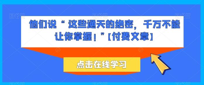 他们说 “ 这些通天的绝密，千万不能让你掌握! ”【付费文章】-简创项目网