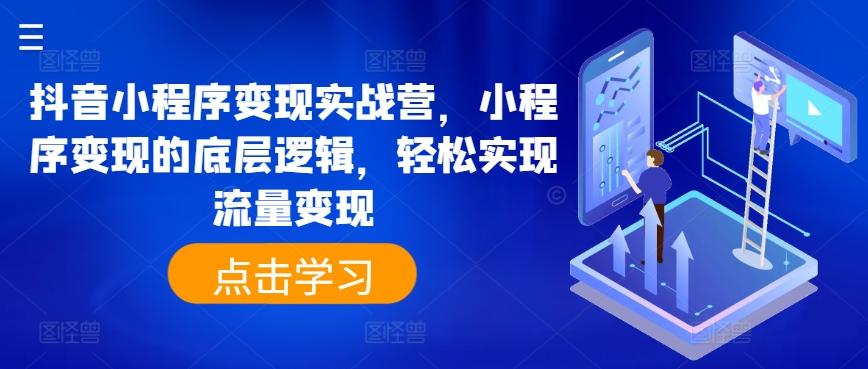 抖音小程序变现实战营，小程序变现的底层逻辑，轻松实现流量变现-简创项目网