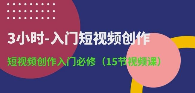 3小时-入门短视频创作：短视频创作入门必修(15节视频课)-简创项目网