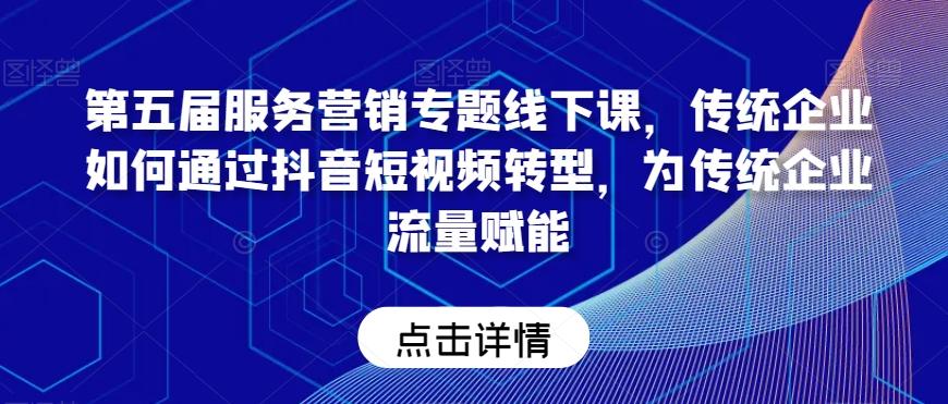 第五届服务营销专题线下课，传统企业如何通过抖音短视频转型，为传统企业流量赋能-简创项目网