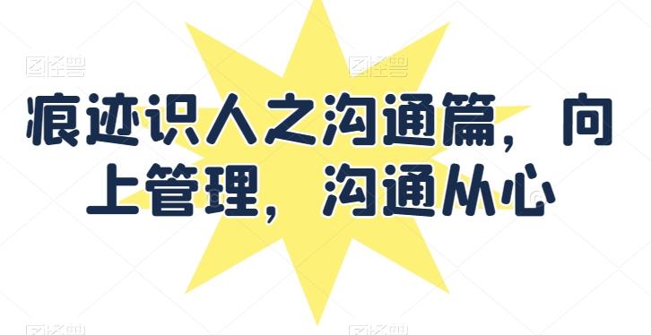 痕迹识人之沟通篇，向上管理，沟通从心-简创项目网