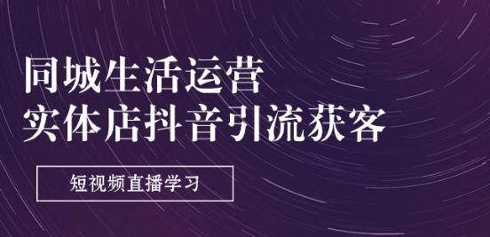 同城生活运营-实体店抖音引流获客：短视频直播学习(9节课)-简创项目网
