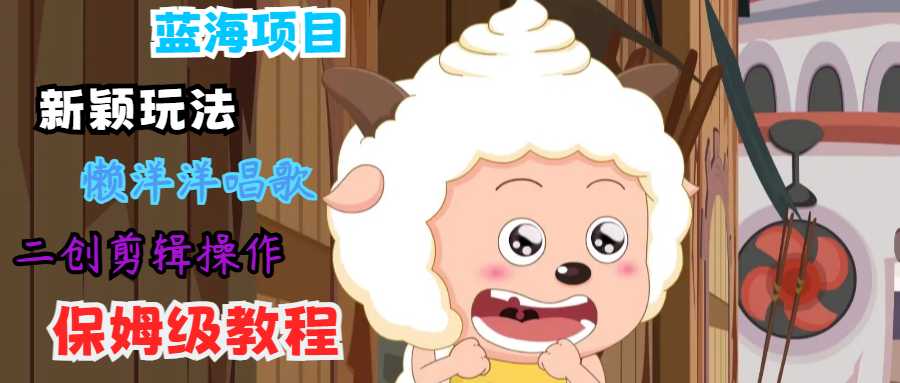 蓝海项目新颖玩法，懒洋洋唱歌 搬运剪辑操作，保姆级教程-简创项目网
