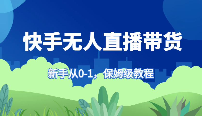 快手无人直播带货保姆级教程，新手从0-1快速学会带货-简创项目网