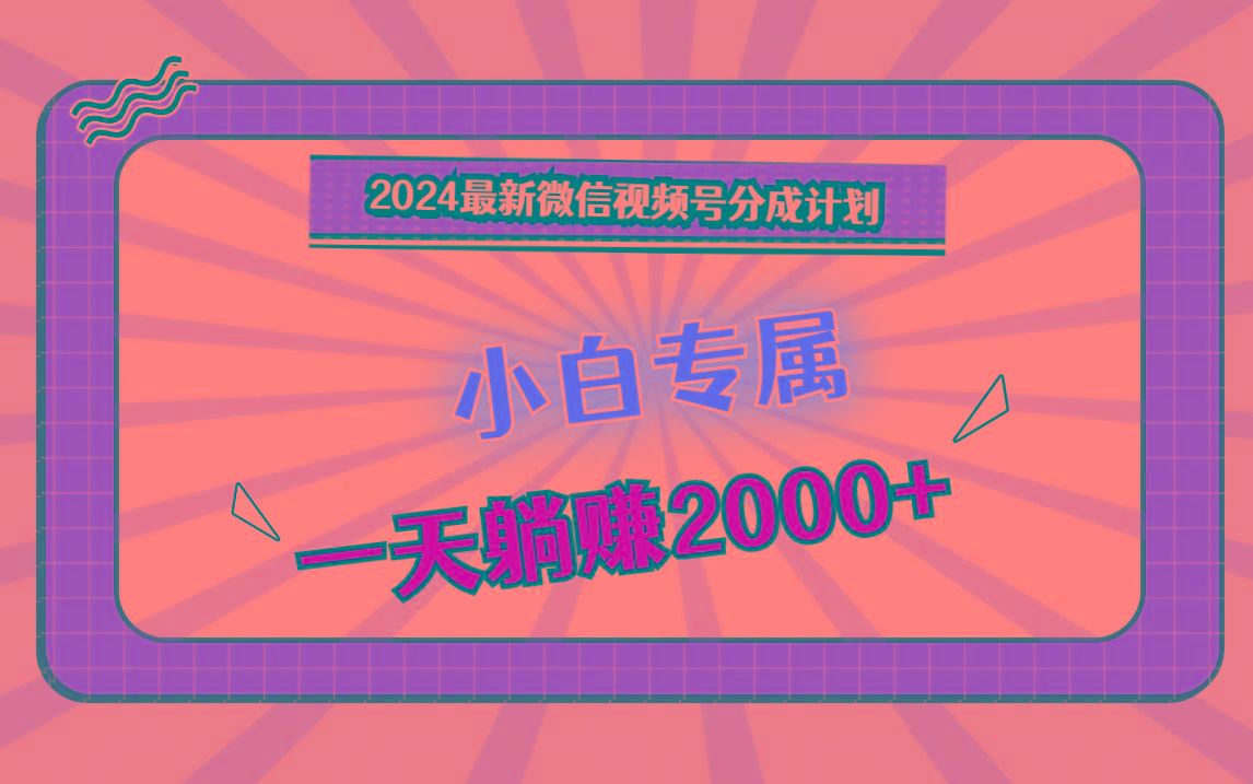 2024最新微信视频号分成计划，对新人友好，一天躺赚2000+-简创项目网