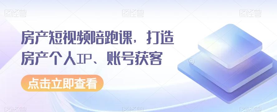 房产短视频陪跑课，打造房产个人IP、账号获客-简创项目网