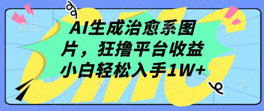 AI生成治愈系图片，狂撸平台收益，小白轻松入手1W+【揭秘】-简创项目网