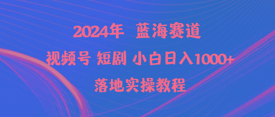 (9634期)2024年蓝海赛道视频号短剧 小白日入1000+落地实操教程-简创项目网