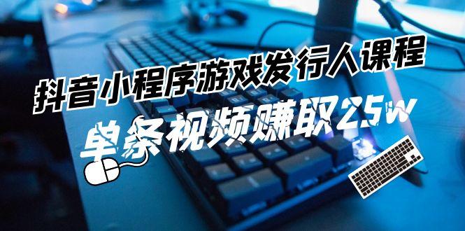 抖音小程序游戏发行人课程：带你玩转游戏任务变现，单条视频赚取25w-简创项目网