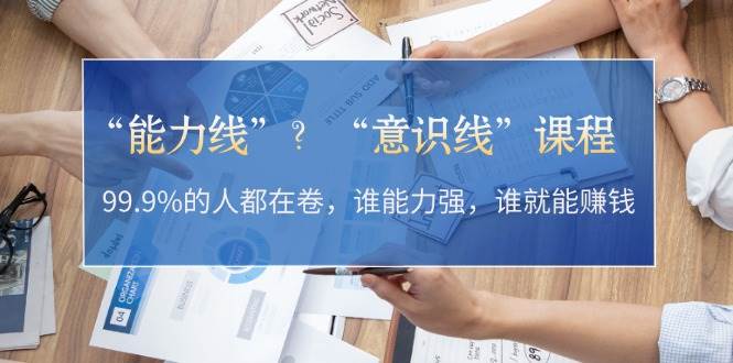 “能力线”“意识线”？99.9%的人都在卷，谁能力强，谁就能赚钱-简创项目网