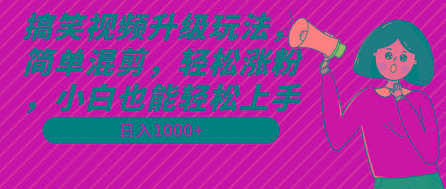 搞笑视频升级玩法，简单混剪，轻松涨粉，小白也能上手，日入1000+教程+素材-简创项目网