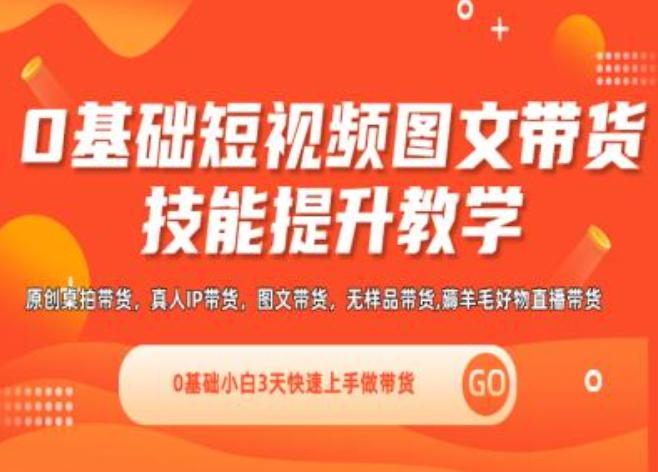 0基础短视频图文带货实操技能提升教学(直播课+视频课),0基础小白3天快速上手做带货-简创项目网
