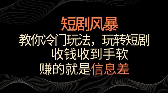 短剧风暴，教你冷门玩法，玩转短剧，收钱收到手软【揭秘】-简创项目网