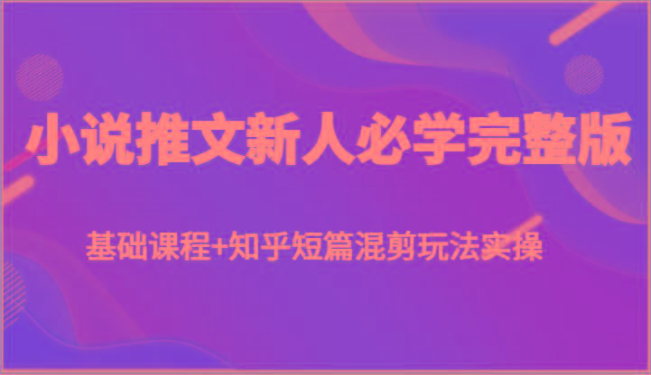 小说推文新人必学完整版，基础课程+知乎短篇混剪玩法实操-简创项目网