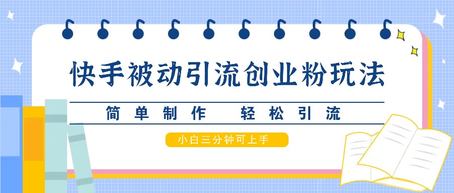 快手被动引流创业粉玩法，简单制作 轻松引流，小白三分钟可上手-简创项目网