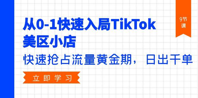 (9963期)从0-1快速入局TikTok美区小店，快速抢占流量黄金期，日出千单(9节课)-简创项目网