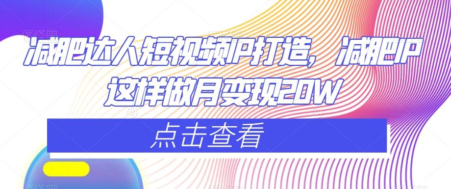 减肥达人短视频IP打造，减肥IP这样做月变现20W-简创项目网