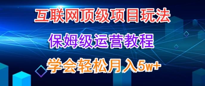 互联网顶级项目玩法，保姆级运营教程，学完轻松月入5万-简创项目网