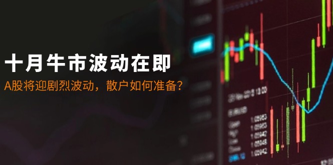 十月牛市波动在即：A股将迎剧烈波动，散户如何准备？-简创项目网