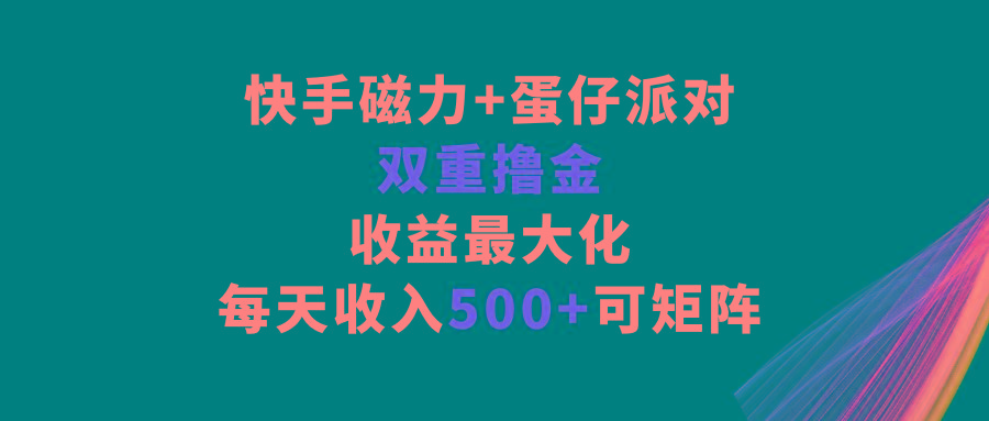 快手磁力+蛋仔派对，双重撸金，收益最大化，每天收入500+，可矩阵-简创项目网