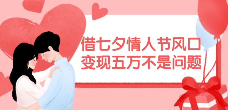 借七夕情人节风口，现在需求量爆棚，变现五万不是问题【揭秘】-简创项目网