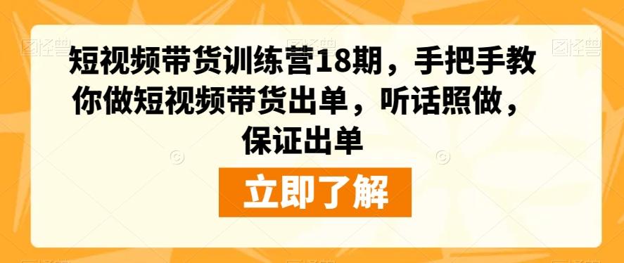 短视频带货训练营18期，手把手教你做短视频带货出单，听话照做，保证出单-简创项目网