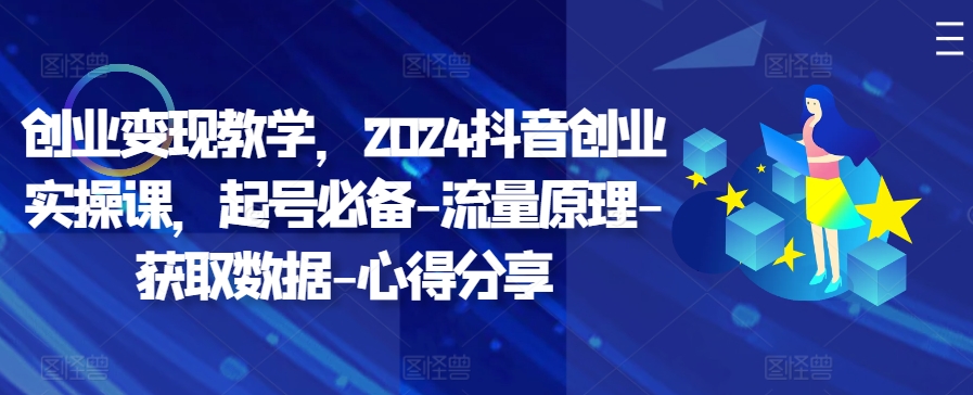 创业变现教学，2024抖音创业实操课，起号必备-流量原理-获取数据-心得分享-简创项目网