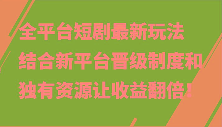 全平台短剧最新玩法，结合新平台晋级制度和独有资源让收益翻倍！-简创项目网