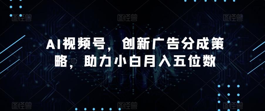 AI视频号，创新广告分成策略，助力小白月入五位数【揭秘】-简创项目网