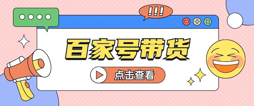 百家号带货玩法，直接复制粘贴发布，一个月单号也能变现2000+！【视频教程】-简创项目网