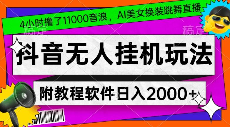 4小时撸了1.1万音浪，AI美女换装跳舞直播，抖音无人挂机玩法，对新手小白友好，附教程和软件【揭秘】-简创项目网