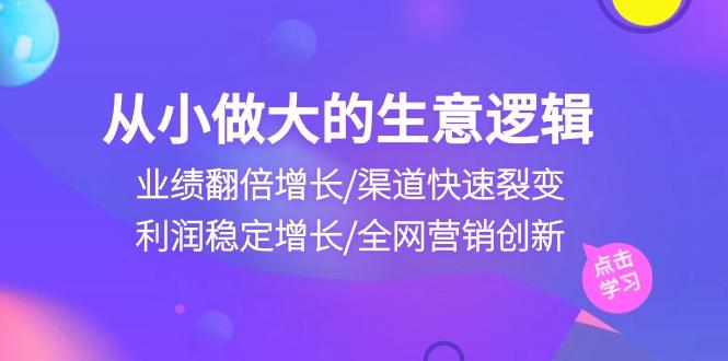 从小做大生意逻辑：业绩翻倍增长/渠道快速裂变/利润稳定增长/全网营销创新-简创项目网