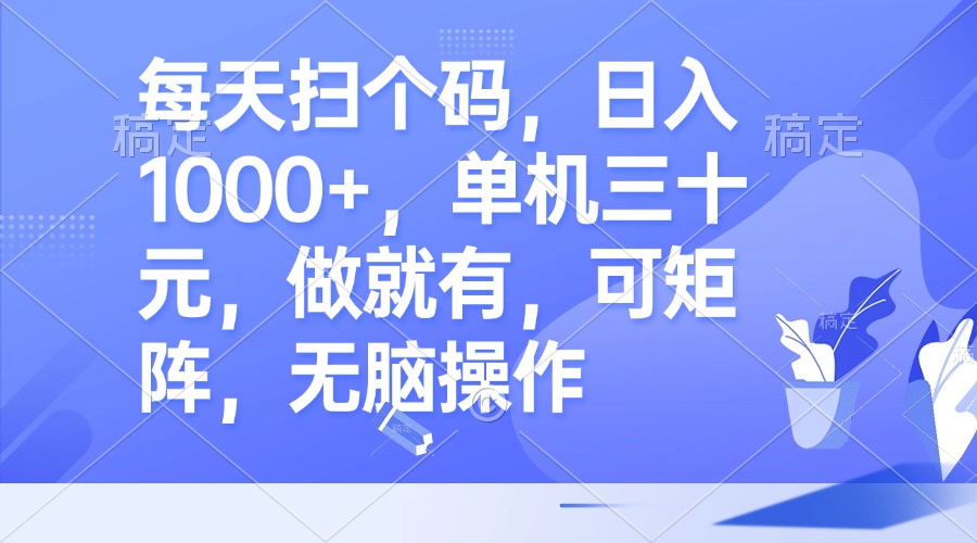 每天扫个码，日入1000+，单机三十元，做就有，可矩阵，无脑操作-简创项目网