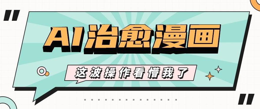 AI国风治愈漫画文案玩法，条条都是爆款，1个作品收益500+【视频+软件】-简创项目网