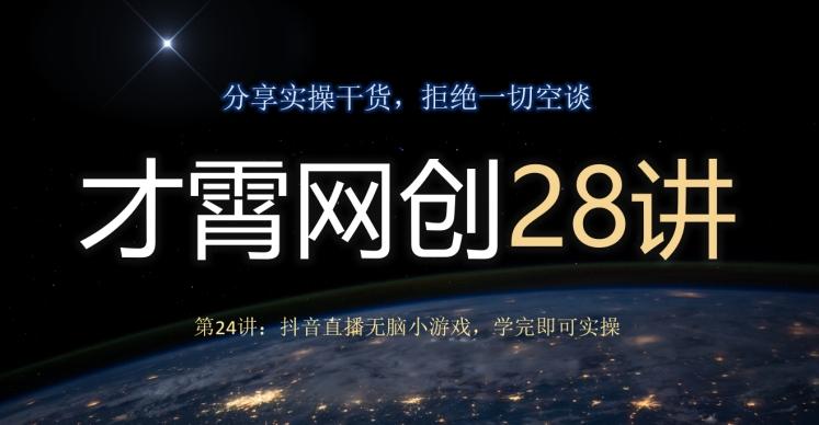才霄网创28讲第24讲：抖音直播无脑小游戏，学完即可实操-简创项目网