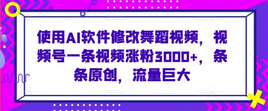 使用AI软件修改舞蹈视频，视频号一条视频涨粉3000+，条条原创，流量巨大【揭秘】-简创项目网
