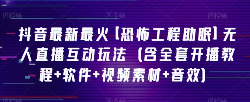 抖音最新最火【恐怖工程助眠】无人直播互动玩法（含全套开播教程+软件+视频素材+音效）-简创项目网