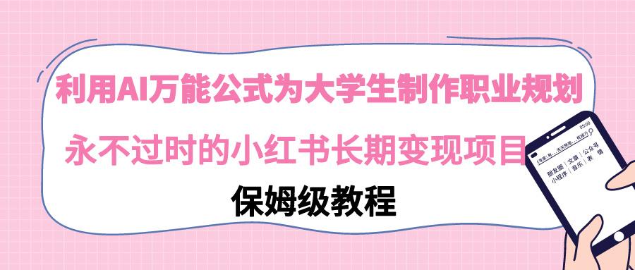 利用AI万能公式为大学生制作职业规划，永不过时的小红书长期变现项目-简创项目网