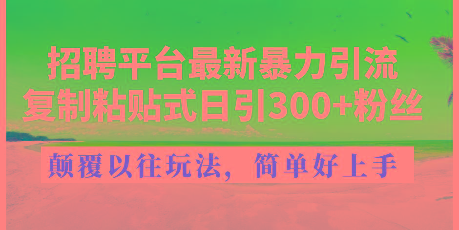 招聘平台最新暴力引流，复制粘贴式日引300+粉丝，颠覆以往垃圾玩法，简…-简创项目网