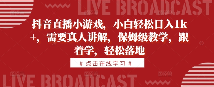 抖音直播小游戏，小白轻松日入1k+，需要真人讲解，保姆级教学，跟着学，轻松落地【揭秘】-简创项目网