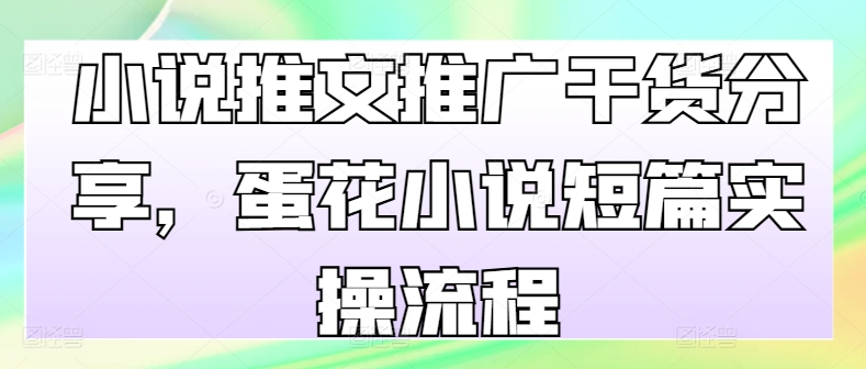 小说推文推广干货分享，蛋花小说短篇实操流程-简创项目网
