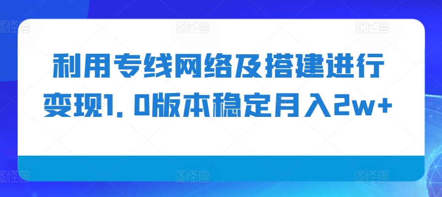 利用专线网络及搭建进行变现1.0版本稳定月入2w+【揭秘】-简创项目网