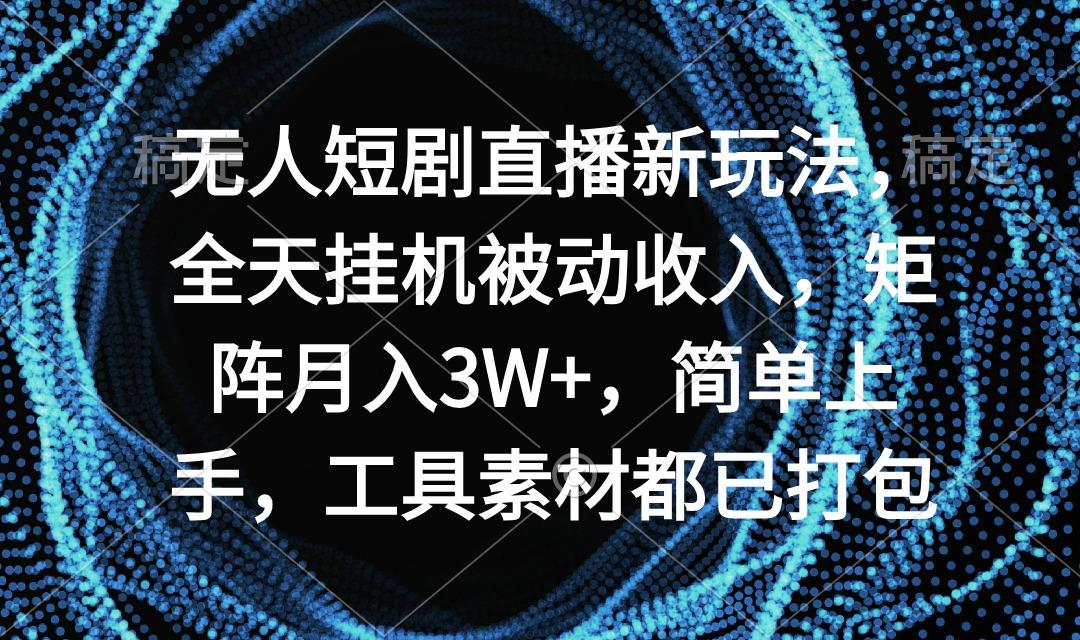 无人短剧直播新玩法，全天挂机被动收入，矩阵月入3W+，简单上手，工具素…-简创项目网