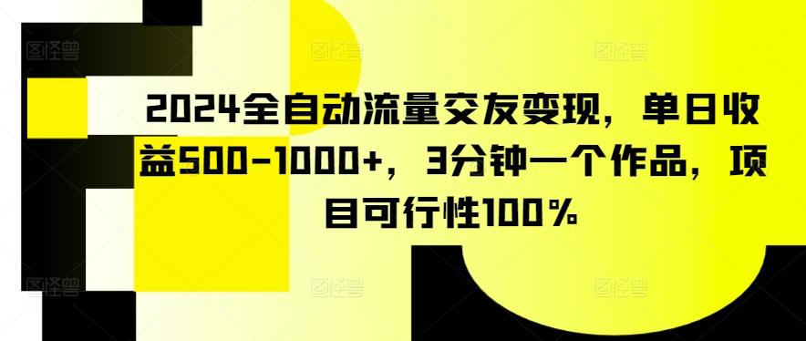 2024全自动流量交友变现，单日收益500-1000+，3分钟一个作品，项目可行性100%【揭秘】-简创项目网