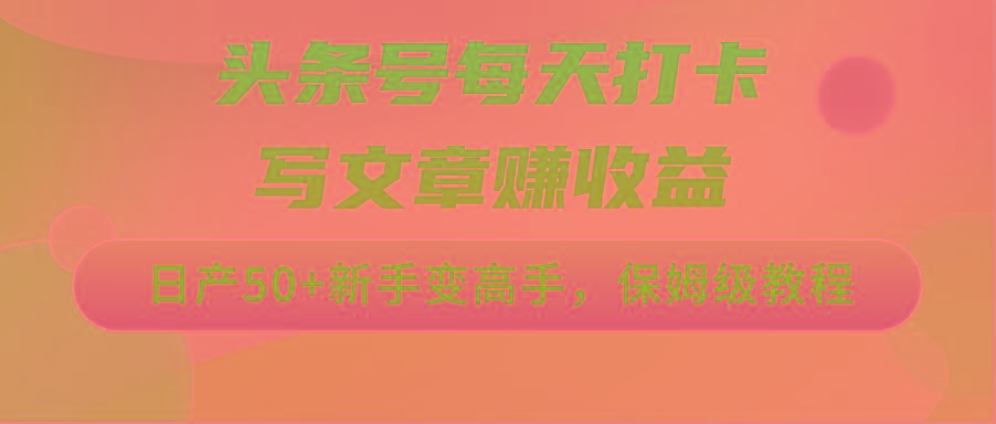 头条号每天打卡写文章赚收益，日产50+新手变高手，保姆级教程-简创项目网