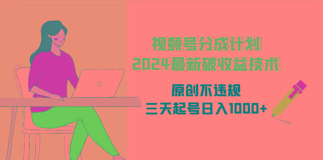 (9289期)视频号分成计划2024最新破收益技术，原创不违规，三天起号日入1000+-简创项目网
